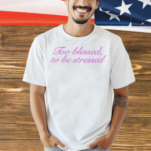 Ttoo blessed to be stressed T-Shirt