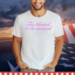 Ttoo blessed to be stressed T-Shirt