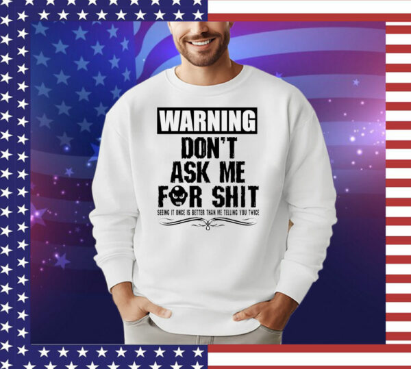 Warning don’t ask me for shit T-Shirt