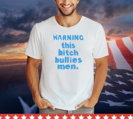 Warning this bitch bullies men T-Shirt