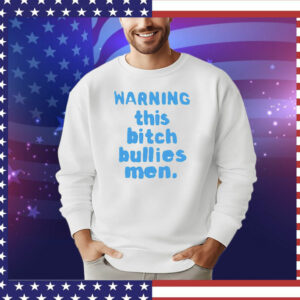 Warning this bitch bullies men T-Shirt