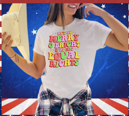 We’d be merry and bright and equal rights T-Shirt