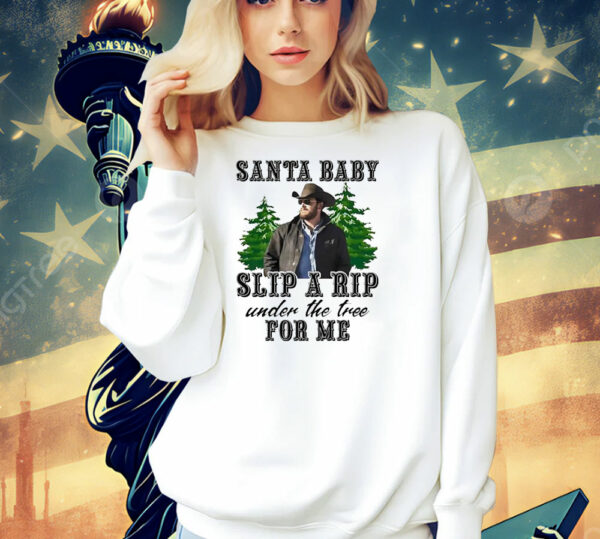 Wheeler Yellowstone santa baby slip a rip under the tree for me Shirt