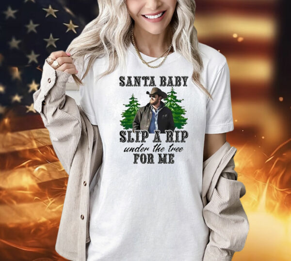 Wheeler Yellowstone santa baby slip a rip under the tree for me Shirt