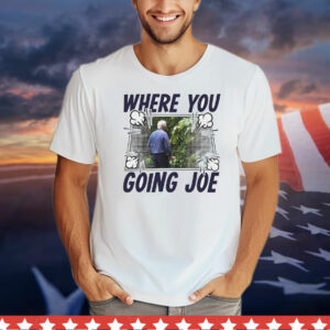 Where you going Joe Biden T-Shirt