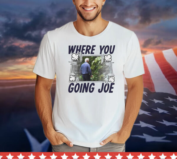 Where you going Joe Biden T-Shirt