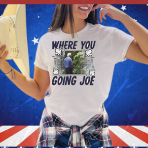 Where you going Joe Biden T-Shirt