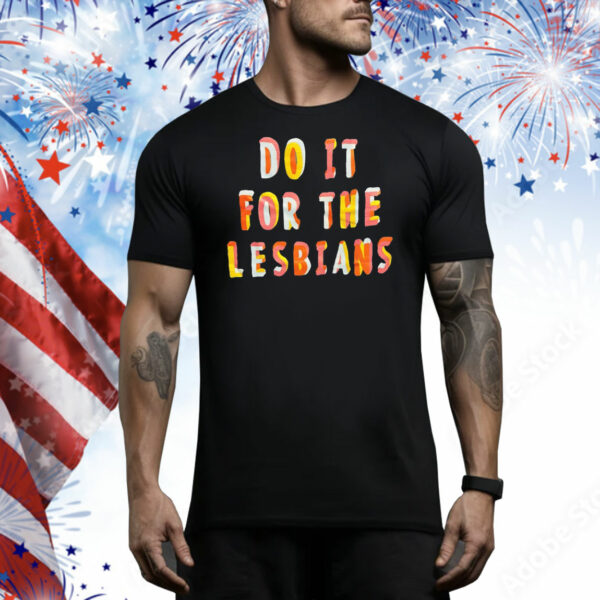 Do it for the lesbians Tee Shirt