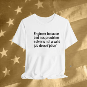 Engineer Because Bad Ass Prooblem Solveris Not A Valid Job Description Tee Shirt