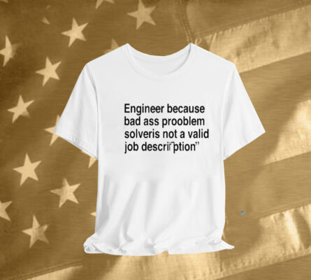 Engineer Because Bad Ass Prooblem Solveris Not A Valid Job Description Tee Shirt