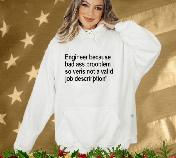 Engineer Because Bad Ass Prooblem Solveris Not A Valid Job Description Tee Shirt