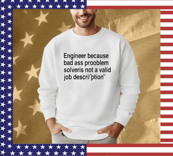 Engineer Because Bad Ass Prooblem Solveris Not A Valid Job Description Tee Shirt