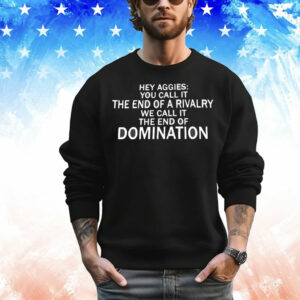 Hey Aggies you call it the end of a rivalry we call it the end of domination T-Shirt