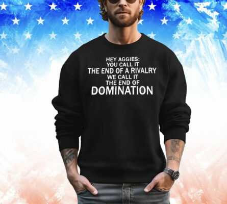 Hey Aggies you call it the end of a rivalry we call it the end of domination T-Shirt