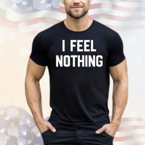 I feel nothing T-Shirt