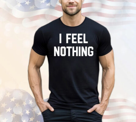 I feel nothing T-Shirt