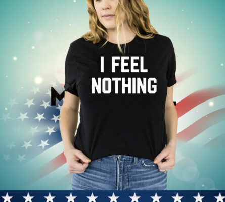 I feel nothing T-Shirt