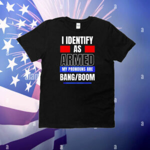 I identify as armed my pronouns are bang boom T-Shirt