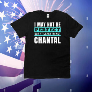 I may not be perfect but at least I’m not chantal T-Shirt