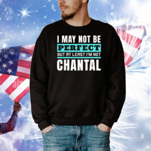 I may not be perfect but at least I’m not chantal T-Shirt