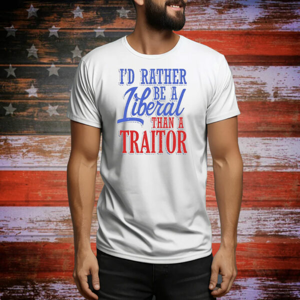 I’d rather tiberal than a traitor Tee Shirt