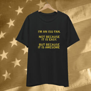 I’m An ISU Fan Not Because It Is Easy But Because It Is Awesome Tee Shirt