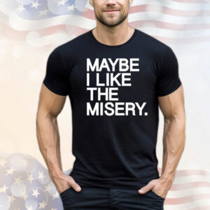 Maybe I like the misery T-Shirt