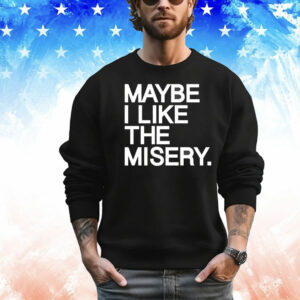 Maybe I like the misery T-Shirt