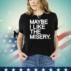 Maybe I like the misery T-Shirt