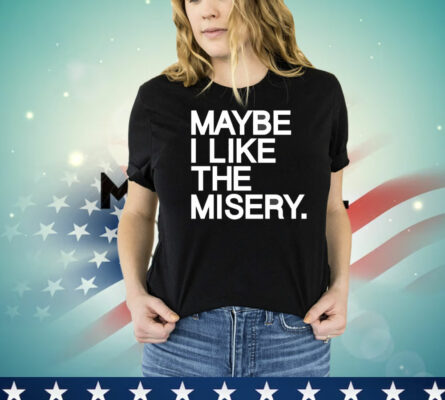 Maybe I like the misery T-Shirt