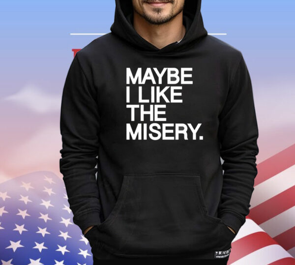 Maybe I like the misery T-Shirt