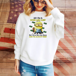 Minions all I do is work and sleep but I never have any money and I’m always tired Tee Shirt