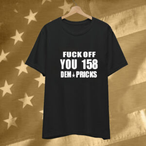 Express Your Dissent with the 'Fuck Off You 158 Dem Pricks' Tee Shirt