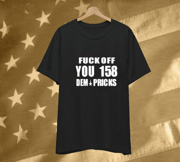 Express Your Dissent with the 'Fuck Off You 158 Dem Pricks' Tee Shirt