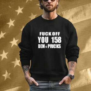 Express Your Dissent with the 'Fuck Off You 158 Dem Pricks' Tee Shirt