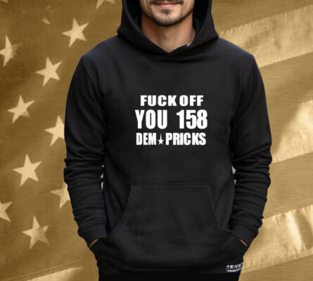 Express Your Dissent with the 'Fuck Off You 158 Dem Pricks' Tee Shirt