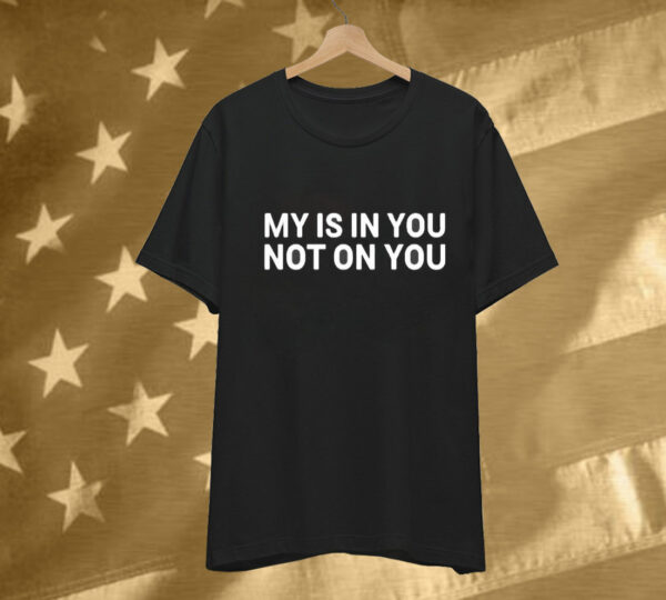 My Is In You Not On You Tee Shirt