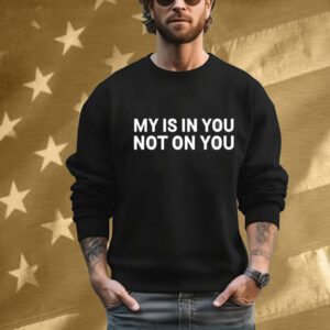 My Is In You Not On You Tee Shirt