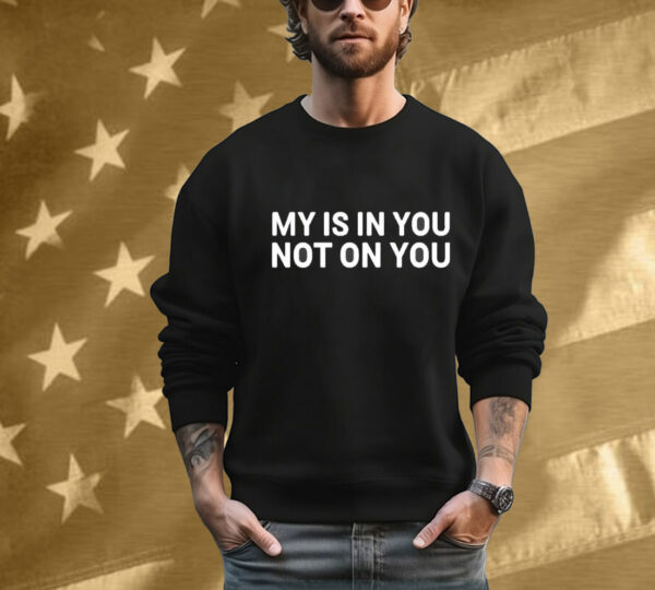 My Is In You Not On You Tee Shirt