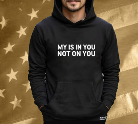 My Is In You Not On You Tee Shirt